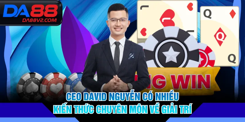 CEO David Nguyễn có nhiều kiến thức chuyên môn về giải trí
